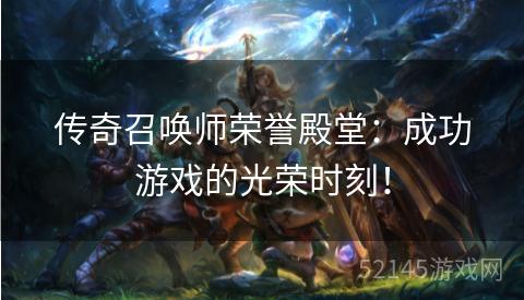 传奇召唤师荣誉殿堂:成功游戏的光荣时刻! 传奇召唤师荣誉殿堂:成功游戏的光荣时刻!