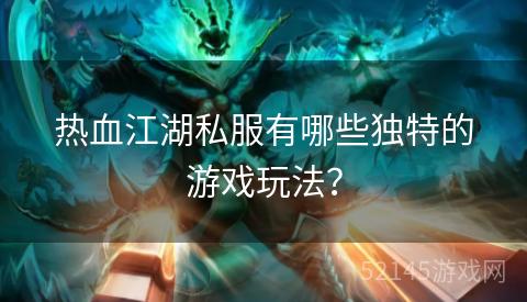 热血江湖私服有哪些独特的游戏玩法? 热血江湖私服有哪些独特的游戏玩法?