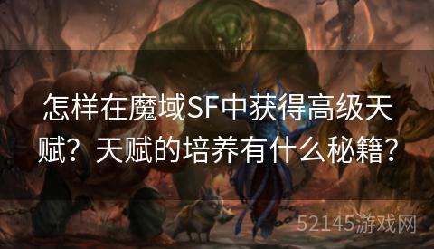 怎样在魔域SF中获得高级天赋?天赋的培养有什么秘籍? 怎样在魔域SF中获得高级天赋?天赋的培养有什么秘籍?