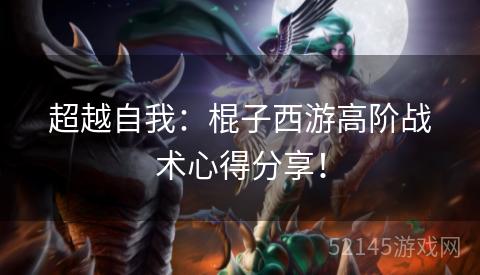 超越自我：棍子西游高阶战术心得分享！