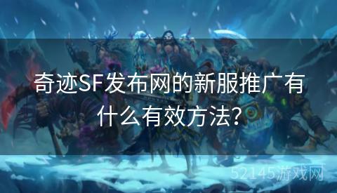 奇迹SF发布网的新服推广有什么有效方法? 奇迹SF发布网的新服推广有什么有效方法?