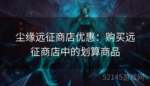 尘缘远征商店优惠：购买远征商店中的划算商品