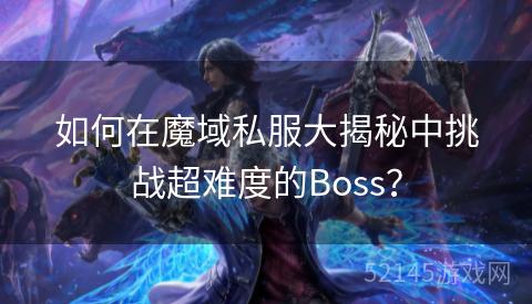 如何在魔域私服大揭秘中挑战超难度的Boss? 如何在魔域私服大揭秘中挑战超难度的Boss?