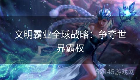 文明霸业全球战略:争夺世界霸权 文明霸业全球战略:争夺世界霸权