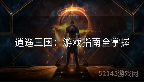 逍遥三国:游戏指南全掌握 逍遥三国:游戏指南全掌握