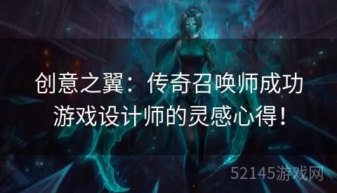 创意之翼:传奇召唤师成功游戏设计师的灵感心得! 创意之翼:传奇召唤师成功游戏设计师的灵感心得!