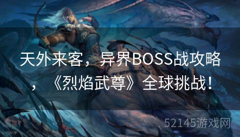 天外来客,异界BOSS战攻略,《烈焰武尊》全球挑战! 天外来客,异界BOSS战攻略,《烈焰武尊》全球挑战!