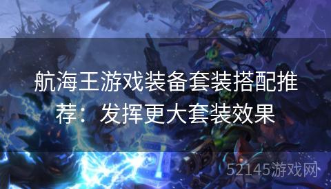 航海王游戏装备套装搭配推荐：发挥更大套装效果