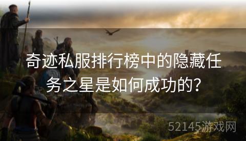 奇迹私服排行榜中的隐藏任务之星是如何成功的? 奇迹私服排行榜中的隐藏任务之星是如何成功的?
