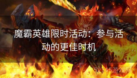 魔霸英雄限时活动:参与活动的更佳时机 魔霸英雄限时活动:参与活动的更佳时机