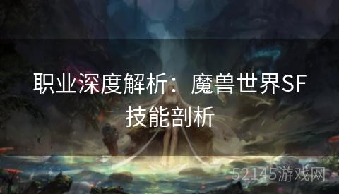 职业深度解析:魔兽世界SF技能剖析 职业深度解析:魔兽世界SF技能剖析
