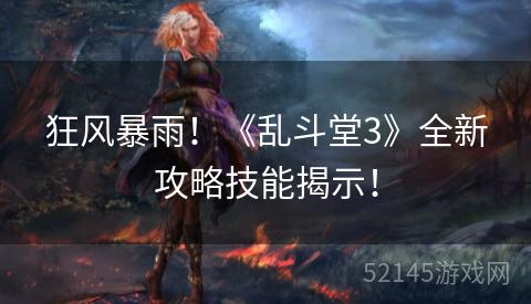 狂风暴雨!《乱斗堂3》全新攻略技能揭示! 狂风暴雨!《乱斗堂3》全新攻略技能揭示!