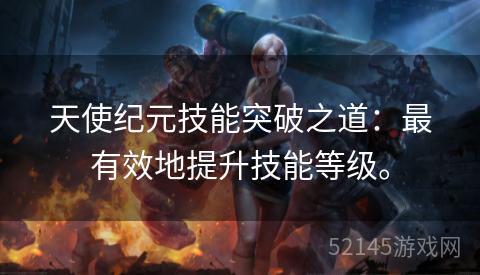 天使纪元技能突破之道:最有效地提升技能等级。 天使纪元技能突破之道:最有效地提升技能等级。