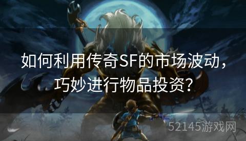 如何利用传奇SF的市场波动,巧妙进行物品投资? 如何利用传奇SF的市场波动,巧妙进行物品投资?
