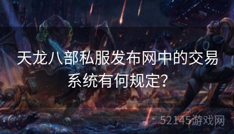 天龙八部私服发布网中的交易系统有何规定? 天龙八部私服发布网中的交易系统有何规定?