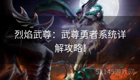 烈焰武尊:武尊勇者系统详解攻略! 烈焰武尊:武尊勇者系统详解攻略!