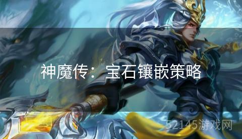 神魔传:宝石镶嵌策略 神魔传:宝石镶嵌策略