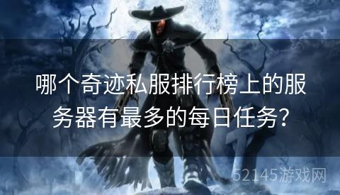 哪个奇迹私服排行榜上的服务器有最多的每日任务? 哪个奇迹私服排行榜上的服务器有最多的每日任务?