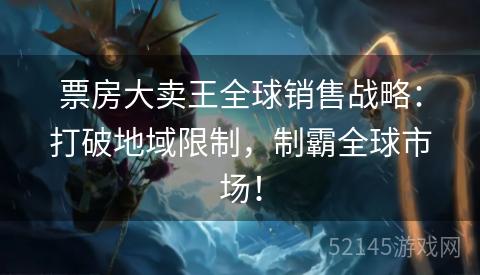 票房大卖王全球销售战略:打破地域限制,制霸全球市场! 票房大卖王全球销售战略:打破地域限制,制霸全球市场!