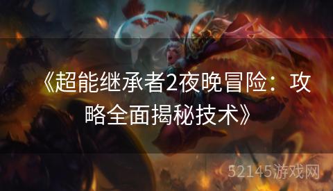 《超能继承者2夜晚冒险:攻略全面揭秘技术》 《超能继承者2夜晚冒险:攻略全面揭秘技术》