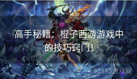 高手秘籍:棍子西游游戏中的技巧窍门! 高手秘籍:棍子西游游戏中的技巧窍门!
