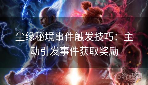 尘缘秘境事件触发技巧:主动引发事件获取奖励 尘缘秘境事件触发技巧:主动引发事件获取奖励