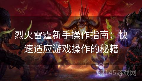 烈火雷霆新手操作指南:快速适应游戏操作的秘籍 烈火雷霆新手操作指南:快速适应游戏操作的秘籍