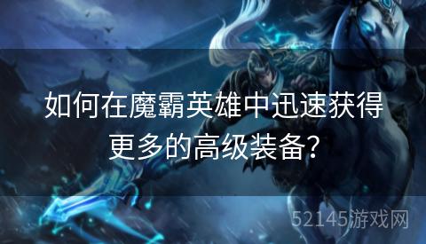 如何在魔霸英雄中迅速获得更多的高级装备? 如何在魔霸英雄中迅速获得更多的高级装备?