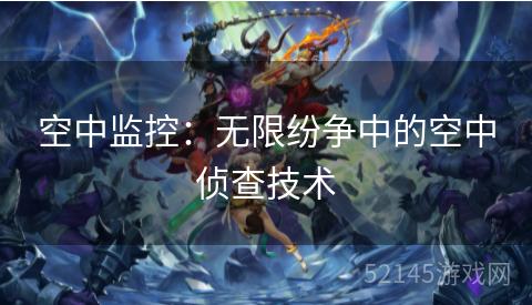 空中监控:无限纷争中的空中侦查技术 空中监控:无限纷争中的空中侦查技术