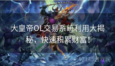 大皇帝OL交易系统利用大揭秘,快速积累财富! 大皇帝OL交易系统利用大揭秘,快速积累财富!