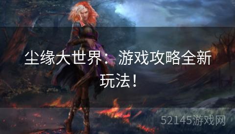 尘缘大世界：游戏攻略全新玩法！