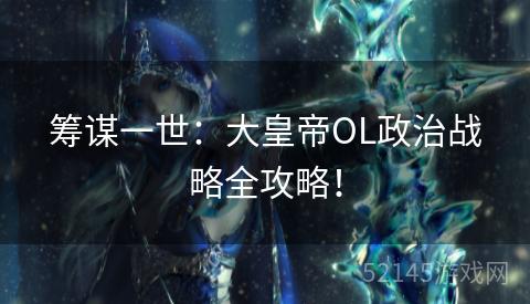 筹谋一世：大皇帝OL政治战略全攻略！