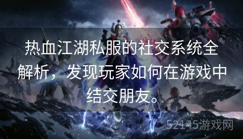 热血江湖私服的社交系统全解析,发现玩家如何在游戏中结交朋友。 热血江湖私服的社交系统全解析,发现玩家如何在游戏中结交朋友。
