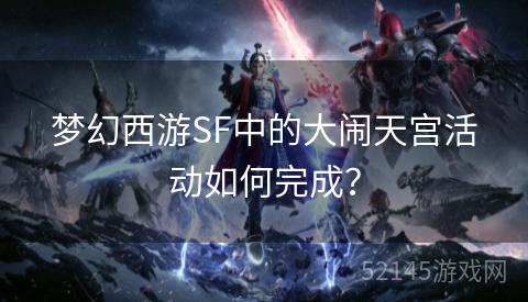 梦幻西游SF中的大闹天宫活动如何完成? 梦幻西游SF中的大闹天宫活动如何完成?