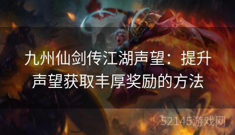 九州仙剑传江湖声望:提升声望获取丰厚奖励的方法 九州仙剑传江湖声望:提升声望获取丰厚奖励的方法