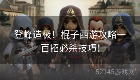 登峰造极!棍子西游攻略一百招必杀技巧! 登峰造极!棍子西游攻略一百招必杀技巧!