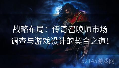 战略布局:传奇召唤师市场调查与游戏设计的契合之道! 战略布局:传奇召唤师市场调查与游戏设计的契合之道!