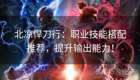 北凉悍刀行:职业技能搭配推荐,提升输出能力! 北凉悍刀行:职业技能搭配推荐,提升输出能力!