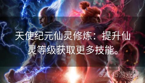 天使纪元仙灵修炼:提升仙灵等级获取更多技能。 天使纪元仙灵修炼:提升仙灵等级获取更多技能。