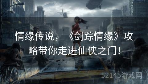 情缘传说,《剑踪情缘》攻略带你走进仙侠之门! 情缘传说,《剑踪情缘》攻略带你走进仙侠之门!
