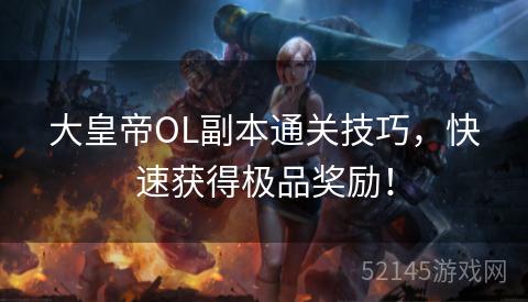 大皇帝OL副本通关技巧,快速获得极品奖励! 大皇帝OL副本通关技巧,快速获得极品奖励!