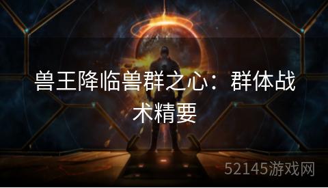 兽王降临兽群之心：群体战术精要