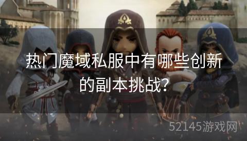 热门魔域私服中有哪些创新的副本挑战? 热门魔域私服中有哪些创新的副本挑战?
