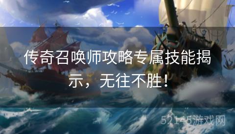 传奇召唤师攻略专属技能揭示,无往不胜! 传奇召唤师攻略专属技能揭示,无往不胜!