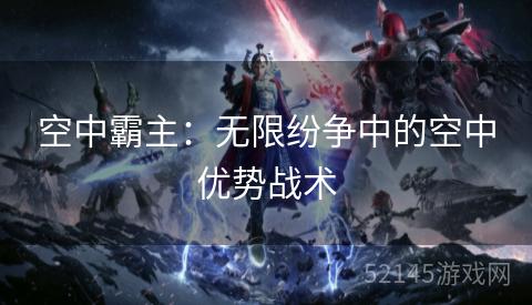 空中霸主:无限纷争中的空中优势战术 空中霸主:无限纷争中的空中优势战术