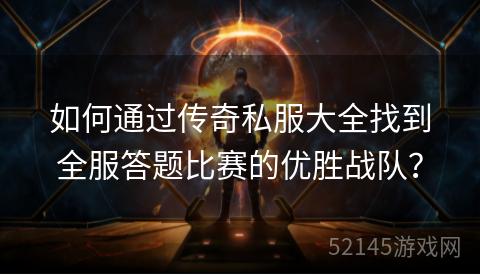 如何通过传奇私服大全找到全服答题比赛的优胜战队? 如何通过传奇私服大全找到全服答题比赛的优胜战队?