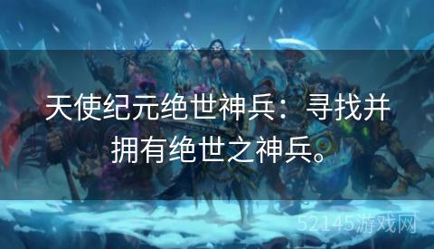 天使纪元绝世神兵:寻找并拥有绝世之神兵。 天使纪元绝世神兵:寻找并拥有绝世之神兵。