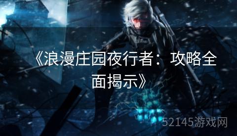 《浪漫庄园夜行者:攻略全面揭示》 《浪漫庄园夜行者:攻略全面揭示》