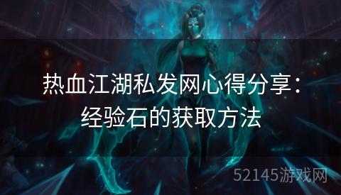 热血江湖私发网心得分享:经验石的获取方法 热血江湖私发网心得分享:经验石的获取方法