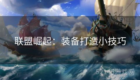 联盟崛起:装备打造小技巧 联盟崛起:装备打造小技巧